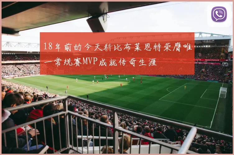 18年前的今天科比布莱恩特荣膺唯一常规赛MVP成就传奇生涯