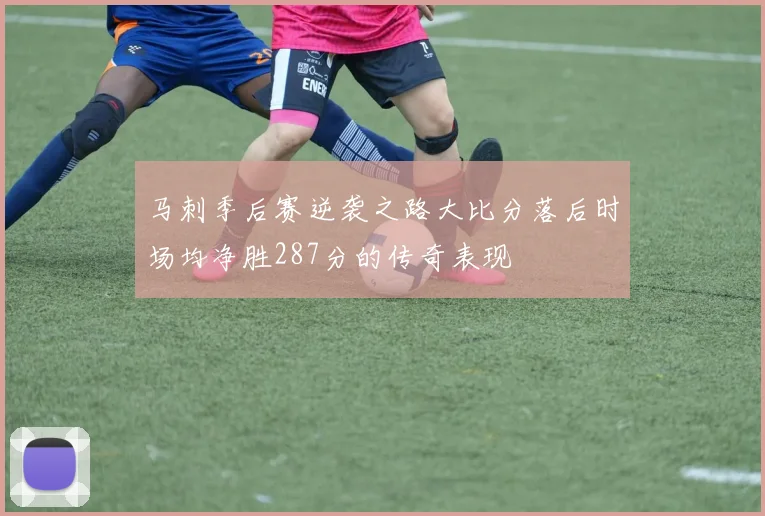马刺季后赛逆袭之路大比分落后时场均净胜287分的传奇表现