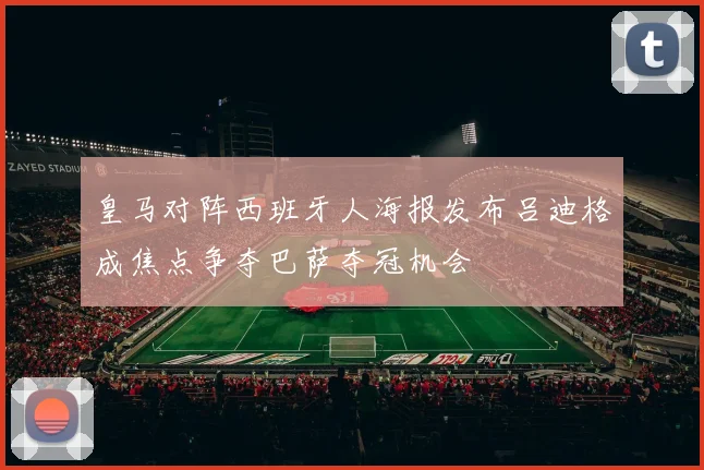 皇马对阵西班牙人海报发布吕迪格成焦点争夺巴萨夺冠机会