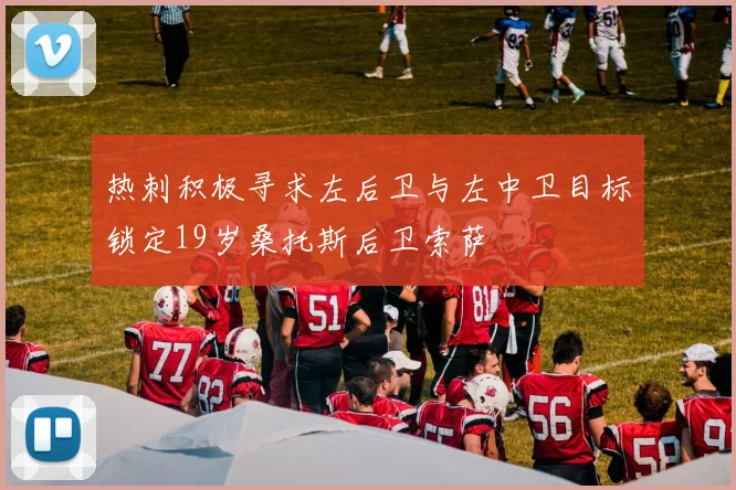 热刺积极寻求左后卫与左中卫目标锁定19岁桑托斯后卫索萨