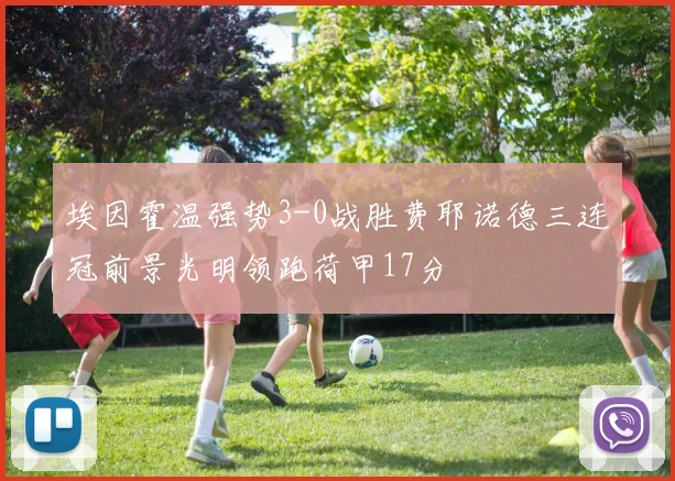 埃因霍温强势3-0战胜费耶诺德三连冠前景光明领跑荷甲17分