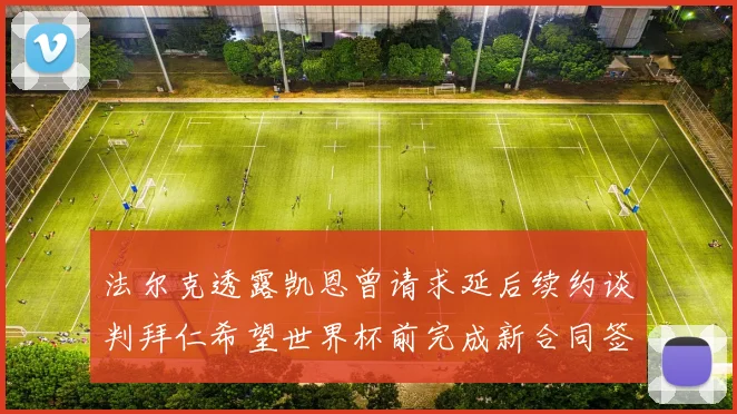 法尔克透露凯恩曾请求延后续约谈判拜仁希望世界杯前完成新合同签署