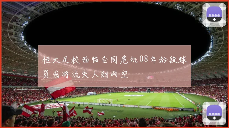 恒大足校面临合同危机08年龄段球员或将流失人财两空