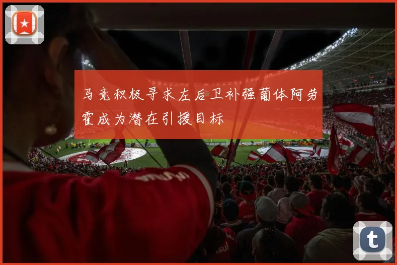 马竞积极寻求左后卫补强葡体阿劳霍成为潜在引援目标