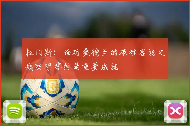 拉门斯：面对桑德兰的艰难客场之战防守零封是重要成就