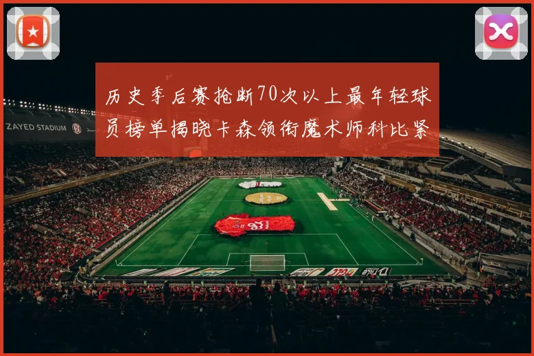 历史季后赛抢断70次以上最年轻球员榜单揭晓卡森领衔魔术师科比紧随其后